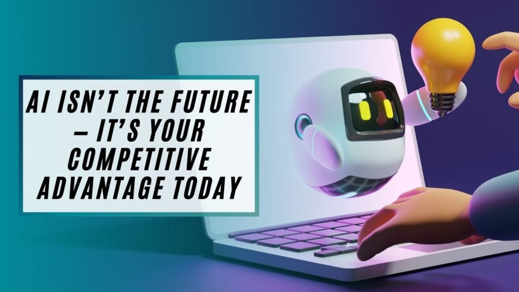 AI Isn’t the Future — It’s Your Competitive Advantage Today