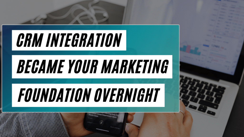 CRM Integration Became Your Marketing Foundation Overnight